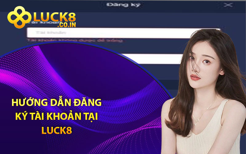 Hướng Dẫn Đăng Ký Tài Khoản Tại Luck8