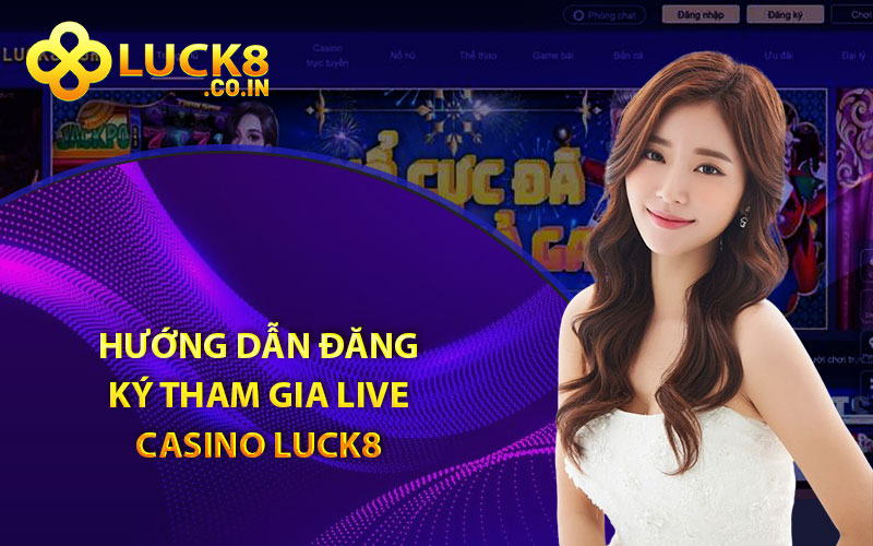 Hướng dẫn đăng ký tham gia live casino Luck8