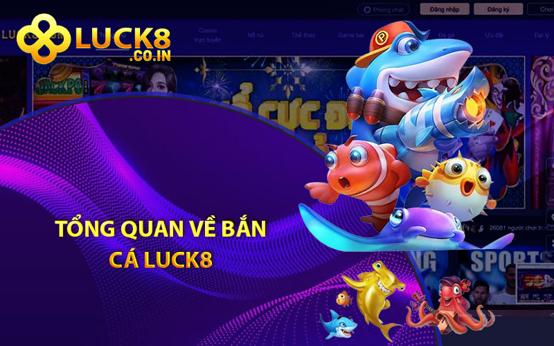 Tổng quan về bắn cá Luck8