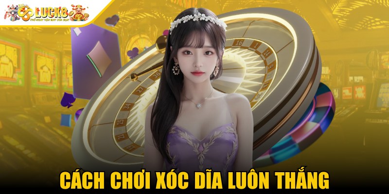 Cách Chơi Xóc Đĩa Luôn Thắng Mở Ra Cánh Cửa Làm Giàu